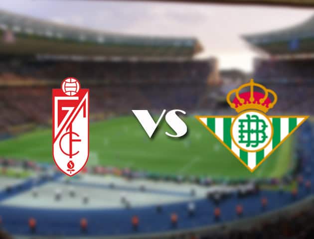 Soi kèo 12betvn Granada CF vs Betis, 13/09/2021 – VĐQG Tây Ban Nha