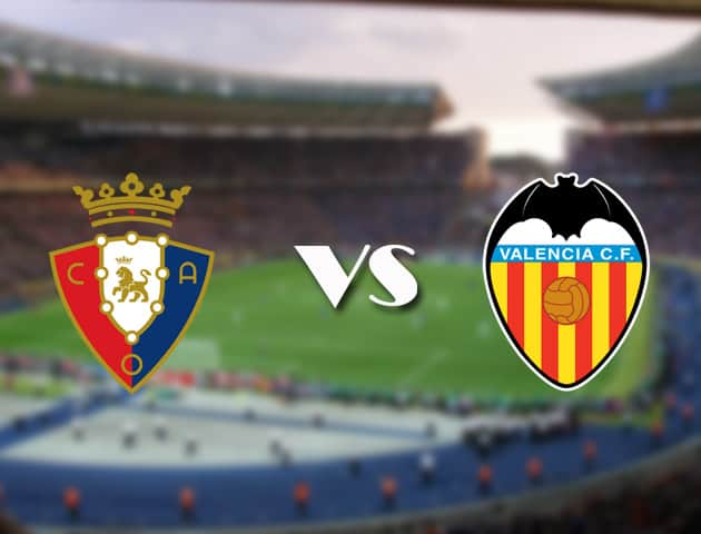 Soi kèo 12betvn Osasuna vs Valencia, 12/09/2021 – VĐQG Tây Ban Nha